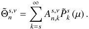 Mathematical equation: \appendix \setcounter{section}{1} \begin{equation} \tilde{\Theta}_n^{s,\nu} = \sum_{k = s}^{\infty} A_{n,k}^{s, \nu} \tilde{P}_{k}^s \left( \mu \right). \end{equation}