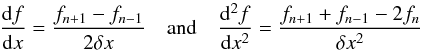 Mathematical equation: \appendix \setcounter{section}{2} \begin{equation} \begin{array}{lll} \displaystyle \dfrac{{\rm d}f}{{\rm d}x} = \frac{f_{n+1} - f_{n-1}}{2 \delta x} & \mbox{and} & \displaystyle \frac{{\rm d}^2 f}{{\rm d}x^2} = \frac{f_{n+1} + f_{n-1} - 2 f_n}{ \delta x^2 } \end{array} \label{dfnum} \end{equation}