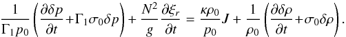 Mathematical equation: \begin{equation} \frac{1}{\Gamma_1 p_0} \left( \dfrac{\partial \delta p}{\partial t} \! +\! \Gamma_1 \sigma_0 \delta p \right) + \frac{N^2}{g} \dfrac{\partial \xi_r}{\partial t} = \frac{ \kappa \rho_0}{p_0} J + \frac{1}{\rho_0} \left( \dfrac{\partial \delta \rho}{\partial t}\! +\! \sigma_0 \delta \rho \right). \label{transport_chaleur_3} \end{equation}