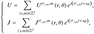 Mathematical equation: \appendix \setcounter{section}{3} \begin{equation} \left\{ \begin{array}{l} \displaystyle U = \sum_{ \left( s, m \right) \in \mathbb{Z}^2} U^{\sigma_{s,m},m} \left( r , \theta \right) e^{i \left( \sigma_{s,m} t + s \varphi \right)}, \\[0.5cm] \displaystyle J = \sum_{ \left( s, m \right) \in \mathbb{Z}^2} J^{\sigma_{s,m},m} \left( r , \theta \right) e^{i \left( \sigma_{s,m} t + s \varphi \right)}, \end{array} \right. \end{equation}