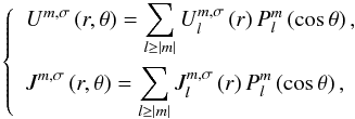 Mathematical equation: \appendix \setcounter{section}{3} \begin{equation} \left\{ \begin{array}{l} \displaystyle U^{m,\sigma} \left (r , \theta \right) = \sum_{l \geq \left| m \right|} U_l^{m,\sigma} \left( r \right) P_l^m \left( \cos \theta \right), \\[0.5cm] \displaystyle J^{m,\sigma} \left (r , \theta \right) = \sum_{l \geq \left| m \right|} J_l^{m,\sigma} \left( r \right) P_l^m \left( \cos \theta \right), \end{array} \right. \label{UJ_Legendre2} \end{equation}