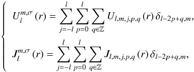 Mathematical equation: \appendix \setcounter{section}{3} \begin{equation} \left\{ \begin{array}{l} \displaystyle U_l^{m,\sigma} \left( r \right) = \sum_{j = -l}^l \sum_{p = 0}^l \sum_{q \in \mathbb{Z}} U_{l,m,j,p,q} \left( r \right) \delta_{l-2p+q,m}, \\[0.5cm] \displaystyle J_l^{m,\sigma} \left( r \right) = \sum_{j = -l}^l \sum_{p = 0}^l \sum_{q \in \mathbb{Z}} J_{l,m,j,p,q} \left( r \right) \delta_{l-2p+q,m}, \end{array} \right. \label{UJls} \end{equation}