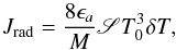 Mathematical equation: \appendix \setcounter{section}{4} \begin{equation} J_{\rm rad} = \frac{8 \epsilon_a}{M} \mathscr{S} T_0^3 \delta T, \end{equation}