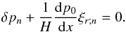 Mathematical equation: \appendix \setcounter{section}{5} \begin{equation} \delta p_n + \frac{1}{H} \frac{{\rm d} p_0}{{\rm d}x} \xi_{r;n} = 0. \end{equation}