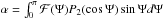 Mathematical equation: \hbox{$\alpha = \int_0^{\pi} \mathcal{F} ( \Psi ) P_2 ( \cos \Psi ) \sin \Psi d \Psi$}