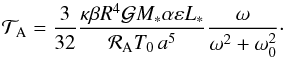 Mathematical equation: \begin{equation} \mathcal{T}_{\rm A} = \frac{3}{32} \frac{\kappa \beta R^4 \mathcal{G} M_* \alpha \varepsilon L_* }{\mathcal{R}_{\rm A} T_0 \, a^5} \frac{\omega}{\omega^2 + \omega_0^2}\cdot \label{tideA} \end{equation}