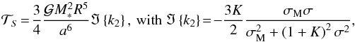 Mathematical equation: \begin{equation} \mathcal{T}_{S} \!=\! \frac{3 }{4} \frac{\mathcal{G} M_*^2 R^5}{a^6} \Im \left\{ k_2 \right\} ,\, \mbox{with} \ \Im \left\{ k_2 \right\} \!=\! - \frac{3 K}{2 } \frac{ \sigma_{\rm M} \sigma }{ \sigma_{\rm M}^2 + \left( 1 + K \right)^2 \sigma^2}, \end{equation}