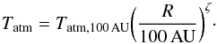 Mathematical equation: \begin{equation} T_{\rm atm}=T_{\rm atm, 100\,AU}\bigg(\frac{R}{\rm 100\,AU}\bigg)^{\zeta}\cdot \end{equation}