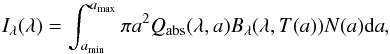 Mathematical equation: \begin{equation} I_\lambda(\lambda) = {\int_{a_{\rm min}}^{a_{\rm max}} \pi a^2 Q_{\rm abs}(\lambda, a) B_\lambda(\lambda, T(a)) N(a) {\rm d}a}, \label{eq:1} \end{equation}