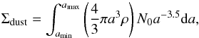 Mathematical equation: \begin{equation} \Sigma_{\rm dust} = {\int_{a_{\rm min}}^{a_{\rm max}} \left(\frac{4}{3}\pi a^3 \rho\right) N_0 a^{-3.5} {\rm d}a} , \label{eq:4} \end{equation}