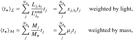 Mathematical equation: \begin{eqnarray} \begin{split} \langle t_\star \rangle_{\cal L} &= \sum_j^{N_\star} \frac{L_{j,\lambda_0}}{L^{\rm total}_{\lambda_0}} t_j &=& \sum_j^{N_\star} x_{j,\lambda_0} t_j &\textrm{ weighted by light,}\\ \langle t_\star \rangle_{\cal M} &= \sum_j^{N_\star} \frac{M_j}{M_\star} t_j &=& \sum_j^{N_\star} \mu_j t_j &\textrm{ weighted by mass,} \end{split} \end{eqnarray}