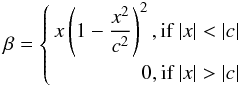 Mathematical equation: \begin{eqnarray*} \beta = \begin{cases}\begin{split} x \left( 1-\frac{x^2}{c^2} \right)^2, \textrm{if}\ |x| < |c| \\ 0, \textrm{if} \ |x| > |c|\end{split}\end{cases} \end{eqnarray*}
