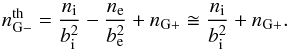 Mathematical equation: \begin{equation} n_{\rm G-}^{\rm th}=\frac{n_{\rm i}}{b_{\rm i}^2}- \frac{n_{\rm e}}{b_{\rm e}^2}+n_{\rm G+} \cong{}\frac{n_{\rm i}}{b_{\rm i}^2} +n_{\rm G+}. \label{eq:thres} \end{equation}