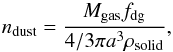 Mathematical equation: \appendix \setcounter{section}{1} \begin{equation} n_\mathrm{dust}=\frac{M_{\rm gas} f_{\rm dg} }{4/3 \pi a^3 \rho_{\rm solid} }, \label{app1} \end{equation}