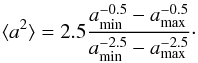 Mathematical equation: \appendix \setcounter{section}{1} \begin{equation} \langle{a^2\rangle}=2.5\frac{a_{\rm min}^{-0.5}-a_{\rm max}^{-0.5}} {a_{\rm min}^{-2.5}-a_{\rm max}^{-2.5}}\cdot \label{app3} \end{equation}