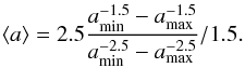Mathematical equation: \appendix \setcounter{section}{1} \begin{equation} \langle{a\rangle}=2.5\frac{a_{\rm min}^{-1.5}-a_{\rm max}^{-1.5}} {a_{\rm min}^{-2.5}-a_{\rm max}^{-2.5}}/1.5. \label{app4} \end{equation}