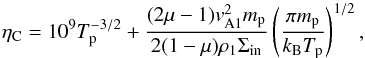 Mathematical equation: \begin{equation} \eta_{\rm C}=10^9T_{\rm p}^{-3/2}+\frac{(2\mu-1)v_{\rm A1}^2m_{\rm p}}{2(1-\mu)\rho_1\Sigma_{\rm in}}\left(\frac{\pi m_{\rm p}}{k_{\rm B}T_{\rm p}}\right)^{1/2}, \label{eq:3.6} \end{equation}