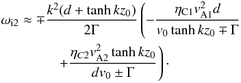 Mathematical equation: \begin{eqnarray} &&\omega_{\rm i2}\approx \mp \frac{k^2(d+\tanh kz_0)}{2 \Gamma}\left(-\frac{\eta_{\rm C1}v_{\rm A1}^2d}{v_0\tanh kz_0\mp \Gamma} \right. \nonumber\\ &&\left. \qquad \qquad + \frac{\eta_{C2}v_{\rm A2}^2\tanh kz_0}{dv_0\pm \Gamma}\right)\cdot \label{eq:3.7} \end{eqnarray}