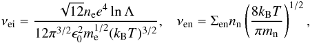 Mathematical equation: \begin{eqnarray*} \nu_{\rm ei}=\frac{\sqrt{12}n_{\rm e}e^4\ln \Lambda}{12\pi^{3/2}\epsilon_0^2m_{\rm e}^{1/2}(k_{\rm B}T)^{3/2}}, \;\;\; \nu_{\rm en}=\Sigma_{\rm en}n_{\rm n}\left(\frac{8k_{\rm B}T}{\pi m_{\rm n}}\right)^{1/2}, \end{eqnarray*}