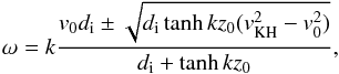 Mathematical equation: \begin{equation} \omega=k\frac{v_0d_{\rm i}\pm\sqrt{d_{\rm i}\tanh kz_0(v_{\rm KH}^2-v_0^2)}}{d_{\rm i}+\tanh kz_0}, \label{eq:4.58.2} \end{equation}