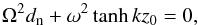 Mathematical equation: \begin{equation} \Omega^2 d_{\rm n}+\omega^2 \tanh kz_0=0, \label{eq:4.58.3} \end{equation}