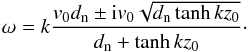 Mathematical equation: \begin{equation} \omega=k\frac{v_0d_{\rm n}\pm {\rm i}v_0\sqrt{d_{\rm n}\tanh kz_0}}{d_{\rm n}+\tanh kz_0}\cdot \label{eq:4.58.4} \end{equation}