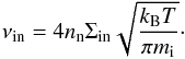 Mathematical equation: \begin{equation} \nu_{\rm in}=4n_{\rm n}\Sigma_{\rm in}\sqrt{\frac{k_{\rm B} T}{\pi m_{\rm i}}}\cdot \label{eq:4.64.1} \end{equation}