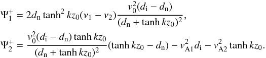 Mathematical equation: \appendix \setcounter{section}{1} \begin{eqnarray} &&\Psi_1^{+}=2d_{\rm n}\tanh^2 kz_0(\nu_{1}-\nu_{2})\frac{v_0^2(d_{\rm i}-d_{\rm n})}{(d_{\rm n}+\tanh kz_0)^2},\nonumber \\ &&\Psi_2^{+}=\frac{v_0^2(d_{\rm i}-d_{\rm n})\tanh kz_0}{(d_{\rm n}+\tanh kz_0)^2}(\tanh kz_0-d_{\rm n})-v_{\rm A1}^2d_{\rm i}-v_{\rm A2}^2\tanh kz_0.\nonumber \end{eqnarray}