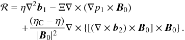 Mathematical equation: \begin{eqnarray} &&{{\bf\cal R}}=\eta\nabla^2\vec{b}_1-\Xi\nabla\times (\nabla p_1\times \vec{B}_0) \nonumber\\ &&\qquad +\frac{(\eta_{\rm C}-\eta)} {|\vec{B}_0|^2}\nabla\times\left\{\left[\left(\nabla\times \vec{b}_2\right)\times \vec{B}_0\right]\times \vec{B}_0\right\}. \label{eq:1.5} \end{eqnarray}