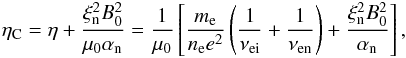 Mathematical equation: \begin{eqnarray*} \eta_{\rm C}=\eta+\frac{\xi_{\rm n}^2B_0^2}{\mu_0\alpha_{\rm n}}=\frac{1}{\mu_0}\left[\frac{m_{\rm e}}{n_{\rm e} e^2}\left(\frac{1}{\nu_{\rm ei}}+\frac{1}{\nu_{\rm en}}\right)+\frac{\xi_{\rm n}^2B_0^2}{\alpha_{\rm n}}\right], \end{eqnarray*}