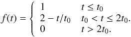 Mathematical equation: \begin{equation} f(t) = \left\{ \begin{array}{ll} 1 & t \le t_0 \\ 2 -t/t_0 & t_0 < t \le 2 t_0. \\ 0 & t > 2 t_0. \end{array} \right. \label{fracyoung} \end{equation}