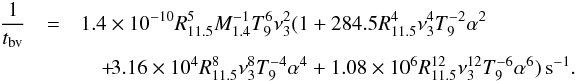 Mathematical equation: \begin{eqnarray} \frac{1}{t_{\rm bv}} &=& 1.4\times10^{-10}R_{11.5}^5M_{1.4}^{-1}T_9^6 \nu_3^2(1+284.5R_{11.5}^4\nu_3^4T_9^{-2}\alpha^2 \nonumber\\ &&\quad +\! 3.16\times10^4R_{11.5}^8\nu_3^8T_9^{-4}\alpha^4+ 1.08 \times 10^6R_{11.5}^{12}\nu_3^{12}T_9^{-6}\alpha^6)\,{\rm s}^{-1}.\label{tbv} \end{eqnarray}