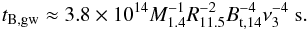 Mathematical equation: \begin{eqnarray} t_{\rm B,gw}\approx 3.8\times10^{14} M_{1.4}^{-1}R_{11.5}^{-2}B_{\rm t,14}^{-4}\nu_{3}^{-4} ~{\rm s}.\label{tbgw} \end{eqnarray}
