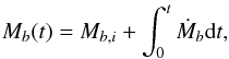 Mathematical equation: \begin{eqnarray} M_b(t)=M_{b,i}+\int_0^t\dot M_b {\rm d}t, \end{eqnarray}