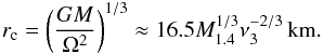 Mathematical equation: \begin{eqnarray} r_{\rm c}=\left(\frac{GM}{\Omega^2}\right)^{1/3}\approx16.5M_{1.4}^{1/3}\nu_3^{-2/3}\,{\rm km}.\label{rc} \end{eqnarray}