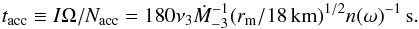 Mathematical equation: \begin{equation} t_{\rm acc}\equiv I\Omega/N_{\rm acc}=180\nu_{3}\dot M_{-3}^{-1}({r_{\rm m}/18\,{\rm km}})^{1/2}n(\omega)^{-1}\,{\rm s}. \end{equation}