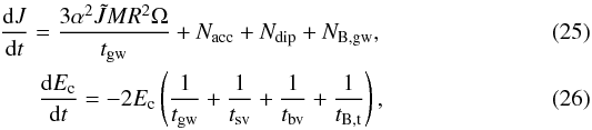 Mathematical equation: \begin{eqnarray} \frac{{\rm d} J}{{\rm d}t}=\frac{3 \alpha ^2 \tilde{J} M R^2 \Omega }{t_{\rm gw}}+N_{\rm acc}+ N_{\rm dip}+N_{\rm B,gw},\label{dJ}\\ \frac{{\rm d} E_{\rm c}}{{\rm d}t}=-2 E_{\rm c} \left(\frac{1}{t_{\rm gw}}+ \frac{1}{t_{\rm sv}}+\frac{1}{t_{\rm bv}}+\frac{1}{t_{\rm B,t}}\right),\label{dE} \end{eqnarray}