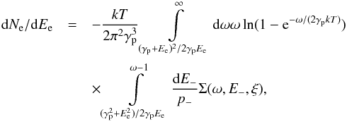 Mathematical equation: \begin{eqnarray} {\rm d}N_{\rm e}/{\rm d}E_{\rm e}&=& -\frac{kT}{2\pi^{2}\gamma_{\rm p}^{3}}\int\limits_{(\gamma_{\rm p}+E_{\rm e})^{2}/2\gamma_{\rm p}E_{\rm e}}^{\infty}{{\rm d}\omega\omega \ln(1-{\rm e}^{-\omega/(2\gamma_{\rm p}kT)})} \nonumber \\ && \times \int\limits_{(\gamma_{\rm p}^{2}+E_{\rm e}^{2})/2\gamma_{\rm p}E_{\rm e}}^{\omega-1}{\frac{{\rm d}E_{-}}{p_{-}}\Sigma(\omega,E_{-},\xi)}, \end{eqnarray}
