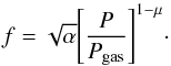 Mathematical equation: \begin{equation} f = \sqrt{\alpha} \Bigg[ \frac{P}{P_{\rm gas}} \Bigg]^{1 - \mu}\cdot \end{equation}