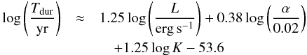 Mathematical equation: \begin{eqnarray} \log \left(\frac{T_{\rm dur}}{\rm yr}\right)& \approx& 1.25 \log \left(\frac{L}{{\rm erg\, s}^{-1}}\right) + 0.38 \log \left(\frac{\alpha}{0.02}\right)\nonumber\\ &&\quad + 1.25 \log K - 53.6 \label{eq:duration} \end{eqnarray}