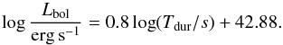 Mathematical equation: \begin{equation} \log \frac{L_{\rm bol}}{ {\rm erg\, s}^{-1}} = 0.8 \log (T_{\rm dur}/s) + 42.88. \label{eq:durationa} \end{equation}
