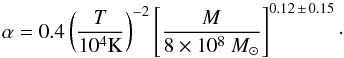 Mathematical equation: \begin{equation} \alpha = 0.4 \left(\frac{T}{10^{4} {\rm K}}\right)^{-2} \left[ \frac{M}{8 \times 10^8~M_{\odot}} \right] ^{0.12\, \pm\, 0.15}\cdot \end{equation}