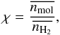 Mathematical equation: \begin{equation} \chi = \frac{\overline{n_{\rm mol}}}{\overline{n_{\rm H_{2}}}},\label{eq:abundance_source_av} \end{equation}