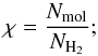 Mathematical equation: \begin{equation} \chi = \frac{N_{\rm mol}}{N_{\rm H_{2}}};\label{eq:abundance_beam_av} \end{equation}