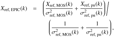 Mathematical equation: \begin{eqnarray} X_\text{ref, EPIC}(k) &=& \left( \frac{X_\text{ref, MOS}(k)}{\sigma^2_\text{ref, MOS}(k)} + \frac{X_\text{ref, pn}(k)}{\sigma^2_\text{ref, pn}(k)} \right) \Bigg/ \nonumber \\ &&\quad \left( \frac{1}{\sigma^2_\text{ref, MOS}(k)} + \frac{1}{\sigma^2_\text{ref, pn}(k)} \right) , \end{eqnarray}