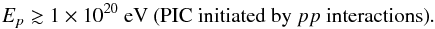 Mathematical equation: \begin{equation} E_p\gtrsim 1\times 10^{20}\mbox{ eV (PIC initiated by}\ pp\mbox{ interactions)} . \end{equation}