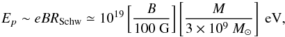 Mathematical equation: \begin{equation} E_p\sim eBR_{\rm Schw}\simeq 10^{19}\left[\frac{B}{100\mbox{ G}}\right]\left[\frac{M}{3\times 10^9~M_\odot}\right]\mbox{ eV} , \end{equation}