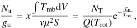 Mathematical equation: \begin{equation} \frac{N_{\rm u}}{g_{\rm u}} = x \frac{\int T_{\rm mb}{\rm d}V}{v\mu^{2}S} = \frac{N_{\rm T}}{Q(T_{\rm rot})}{\rm e}^{-\frac{E_{\rm u}}{T_{\rm rot}}} , \end{equation}