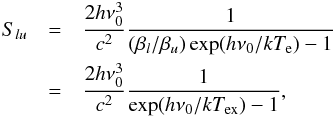 Mathematical equation: \begin{eqnarray} S_{lu} & = & \frac{ 2h\nu_0^3 }{ c^2 } \frac{ 1 }{ (\beta_l/\beta_u) \exp(h\nu_0/kT_\mathrm{e}) - 1 } \nonumber \\ & = & \frac{ 2h\nu_0^3 }{ c^2 } \frac{ 1 }{ \exp(h\nu_0/kT_\mathrm{ex}) - 1 }, \label{Tex} \end{eqnarray}