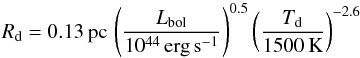 Mathematical equation: \begin{equation} \label{eq:dustsubl} R_\mathrm{d}=0.13\,\mathrm{pc}\, \left(\frac{L_\mathrm{bol}}{10^{44}\,\mathrm{erg}\,\mathrm{s}^{-1}}\right)^{0.5}\left(\frac{T_\mathrm{d}}{1500\,\mathrm{K}}\right)^{-2.6} \end{equation}